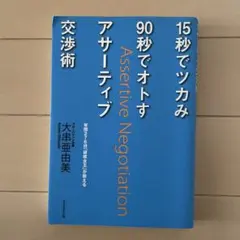 15秒でツカみ90秒でオトすアサーティブ交渉術 : 年間276日「研修女王」が…
