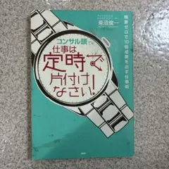 コンサル頭で仕事は定時で片付けなさい! : 残業ゼロで10倍成果を出す仕事術