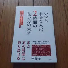 いつも幸せな人は、2時間の使い方の天才 : 本当に大事なことだけをして、毎日を…