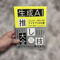 生成AI推し技大全 ChatGPT+主要AI 活用アイデア100選
