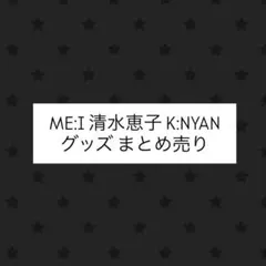 ME:I ミーアイ　清水恵子　K:NYAN まとめ売り　グッズ