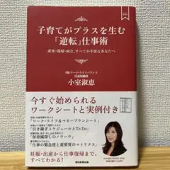 子育てがプラスを生む「逆転」仕事術 : 産休・復帰・両立、すべてが不安なあなたへ