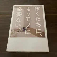 ぼくたちに、もうモノは必要ない。