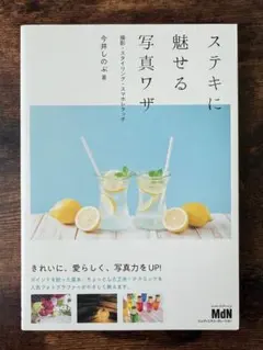 ステキに魅せる写真ワザ 撮影・スタイリング・スマホレタッチ
