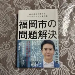 福岡市の問題解決 : 街の景色を変えたリーダーシップ進化論