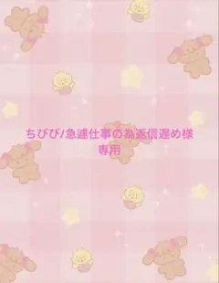 ちびび/急遽仕事の為返信遅め様　専用ページ