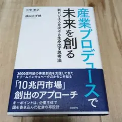 産業プロデュースで未来を創る 新ビジネスを次々と生み出す思考法