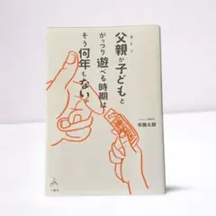 父親が子どもとがっつり遊べる時期はそう何年もない。