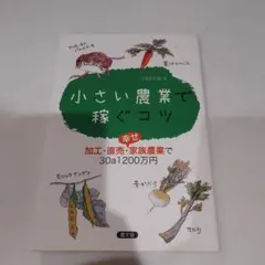 小さい農業で稼ぐコツ : 加工・直売・幸せ家族農業で30a1200万円
