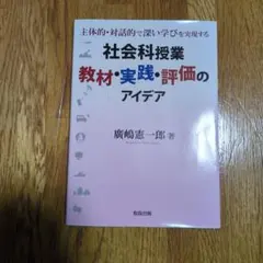 社会科授業教材・実践・評価のアイデア 主体的・対話的で深い学びを実現する