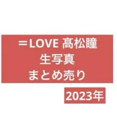 =LOVE 高松瞳 生写真 まとめ売り 2023年