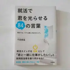 就活で君を光らせる84の言葉 : 就活では、モテる順に内定をもらう。