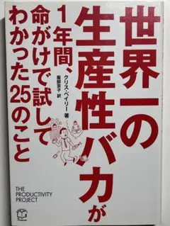 世界一の生産性バカが1年間、命がけで試してわかった25のこと