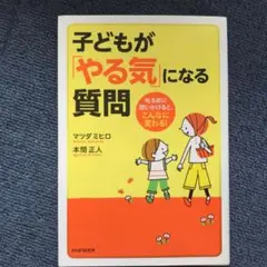 子どもが「やる気」になる質問 : 叱る前に問いかけると、こんなに変わる!