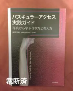 バスキュラーアクセス実践ガイド−写真から学ぶ作り方と考え方（裁断済）