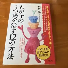 わが子のうつ病を治す12の方法 わが子を治すために親が読む本 12の方法から、…