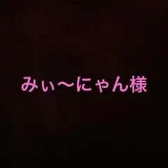みぃ〜にゃん様