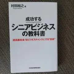 成功するシニアビジネスの教科書 「超高齢社会」をビジネスチャンスにする"技術"