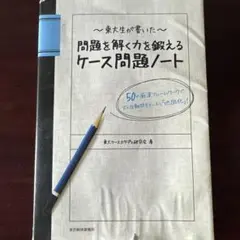 東大生が書いた問題を解く力を鍛えるケース問題ノート : 50の厳選フレームワー…