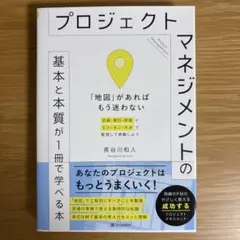 プロジェクトマネジメントの基本と本質が1冊で学べる本 : 「地図」があればもう…