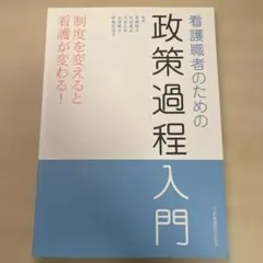 看護職者のための政策過程入門 : 制度を変えると看護が変わる!