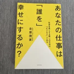あなたの仕事は「誰を」幸せにするか？ 北原茂実 ダイヤモンド社