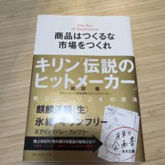 商品はつくるな市場をつくれ : キリン「伝説のヒットメーカー」商品づくり24の…
