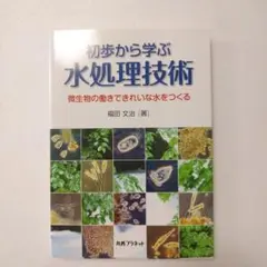 初歩から学ぶ水処理技術 : 微生物の働きできれいな水をつくる