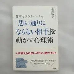 仕事もプライベートも「思い通りにならない相手」を動かす心理術