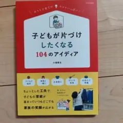 子どもが片づけしたくなる104のアイディア