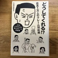 どうしてくれる!?店長1万人のクレーム対応術 : 37のトラブルから学ぶクレー…