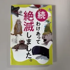 続わけあって絶滅しました。 : 世界一おもしろい絶滅したいきもの図鑑. 続