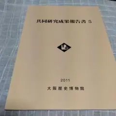共同研究成果報告書 5　大阪歴史博物館 2011年難波京古代遺跡　淀川地域の歴史