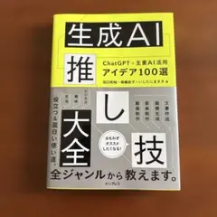 生成AI推し技大全 ChatGPT+主要AI 活用アイデア100選