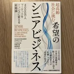 超高齢社会に挑む希望のシニアビジネス : 4000万人マーケットをチャンスに変…