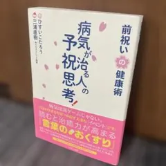 病気が治る人の予祝思考！前祝いの健康術 病気が治る人の予祝思考! 前祝いの健康術 | ひすい こたろう, 三浦
