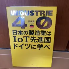 INDUSTRIE 4.0 日本の製造業はIoT先進国ドイツに学べ