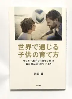 世界で通じる子供の育て方 サッカー選手を目指す子供の親に贈る40のアドバイス