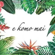 e komo mai