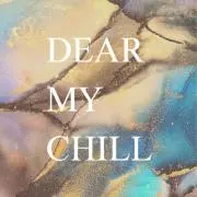DEAR MY CHILL